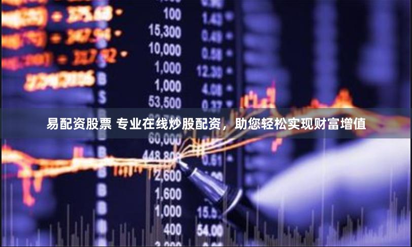 易配资股票 专业在线炒股配资，助您轻松实现财富增值