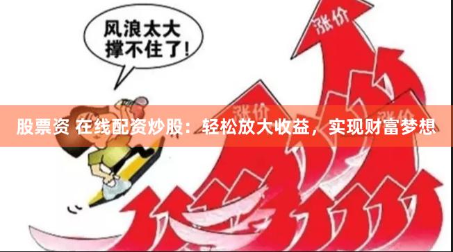 股票资 在线配资炒股：轻松放大收益，实现财富梦想