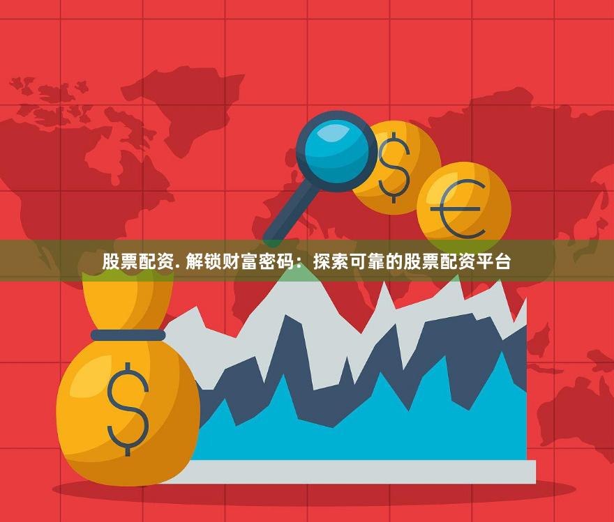 股票配资. 解锁财富密码：探索可靠的股票配资平台