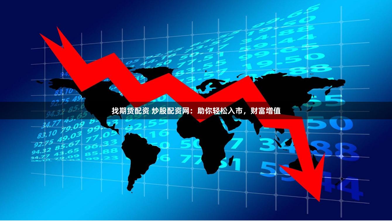 找期货配资 炒股配资网：助你轻松入市，财富增值