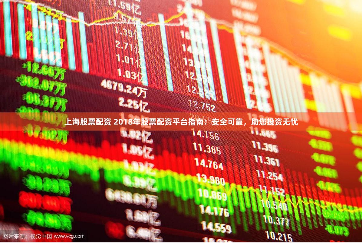 上海股票配资 2018年股票配资平台指南：安全可靠，助您投资无忧
