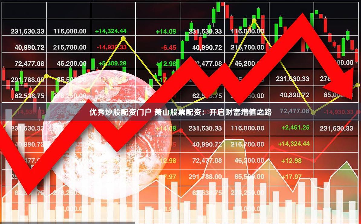 优秀炒股配资门户 萧山股票配资：开启财富增值之路