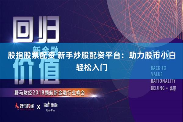 股指股票配资 新手炒股配资平台：助力股市小白轻松入门