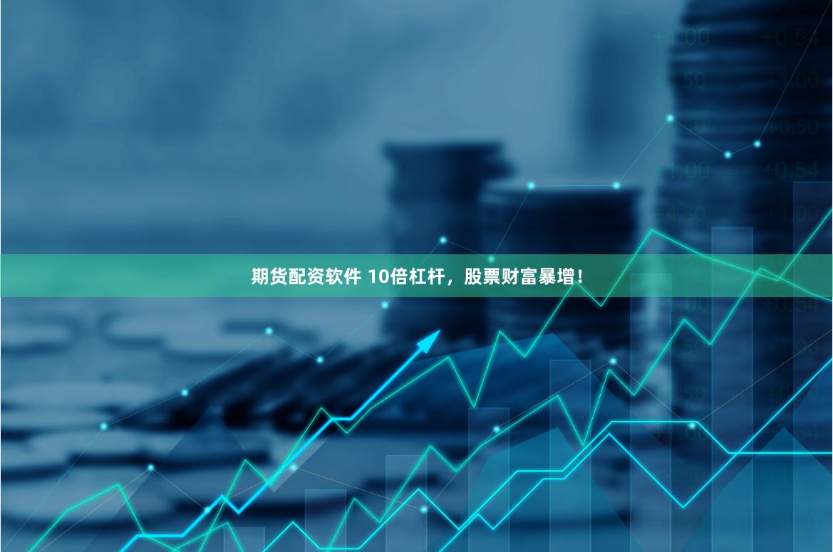 期货配资软件 10倍杠杆，股票财富暴增！