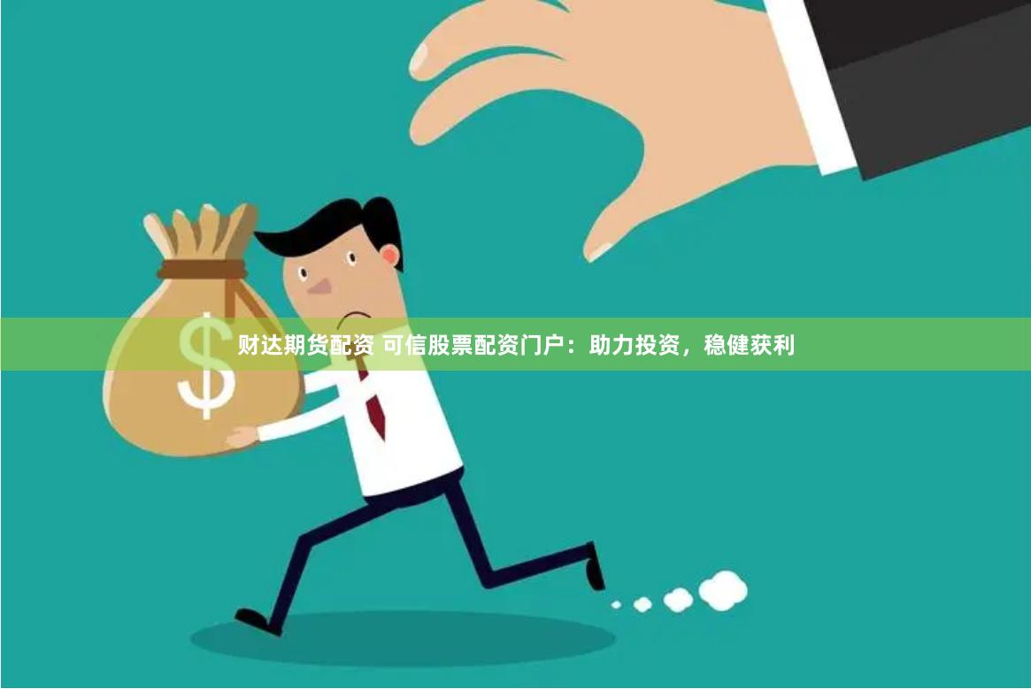 财达期货配资 可信股票配资门户：助力投资，稳健获利