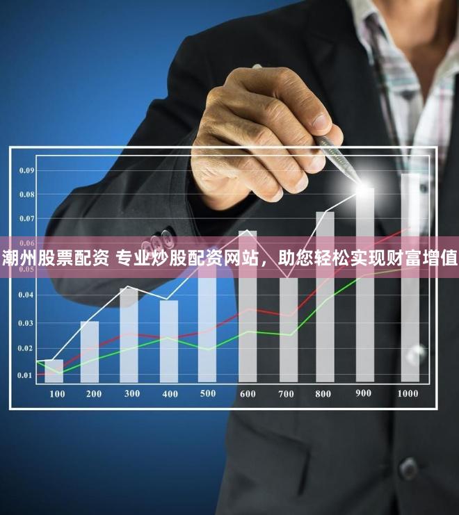 潮州股票配资 专业炒股配资网站，助您轻松实现财富增值